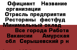 Официант › Название организации ­ Lubimrest › Отрасль предприятия ­ Рестораны, фастфуд › Минимальный оклад ­ 30 000 - Все города Работа » Вакансии   . Амурская обл.,Серышевский р-н